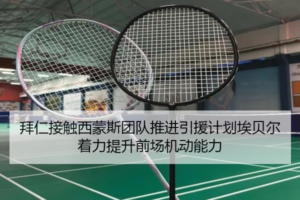 拜仁接触西蒙斯团队推进引援计划埃贝尔着力提升前场机动能力