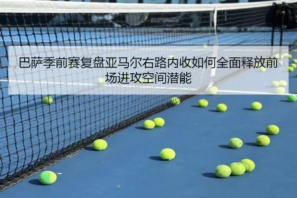 巴萨季前赛复盘亚马尔右路内收如何全面释放前场进攻空间潜能