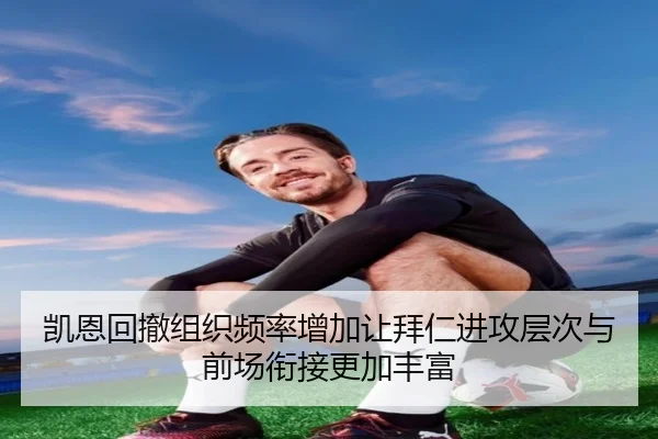 凯恩回撤组织频率增加让拜仁进攻层次与前场衔接更加丰富