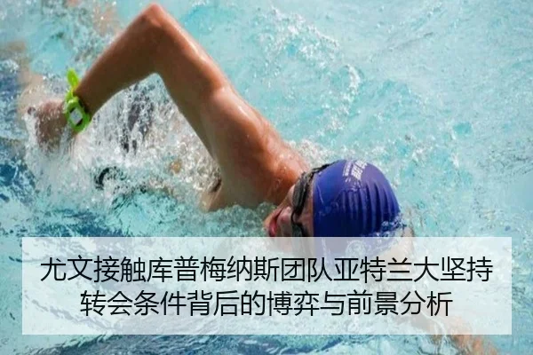 尤文接触库普梅纳斯团队亚特兰大坚持转会条件背后的博弈与前景分析